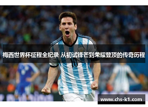 梅西世界杯征程全纪录 从初试锋芒到荣耀登顶的传奇历程