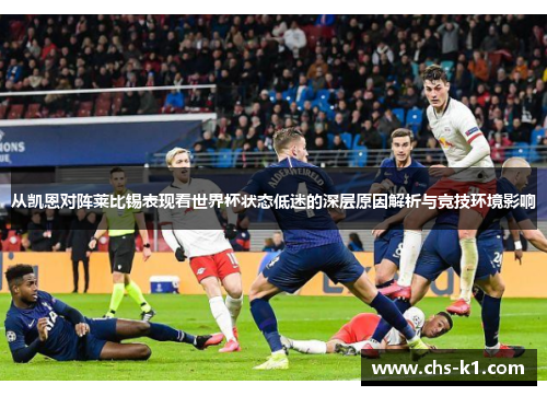 从凯恩对阵莱比锡表现看世界杯状态低迷的深层原因解析与竞技环境影响