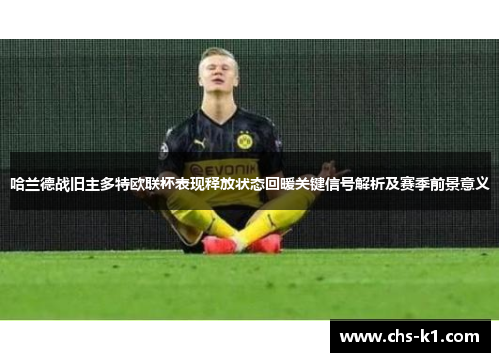 哈兰德战旧主多特欧联杯表现释放状态回暖关键信号解析及赛季前景意义 哈兰德战旧主多特欧联杯表现释放状态回暖关键信号解析及赛季前景意义