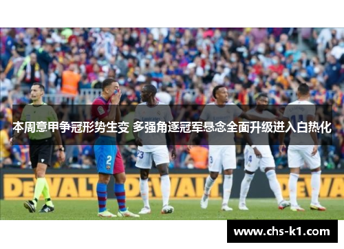 本周意甲争冠形势生变 多强角逐冠军悬念全面升级进入白热化