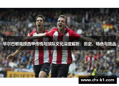 毕尔巴鄂竞技西甲传统与球队文化深度解析：历史、特色与挑战