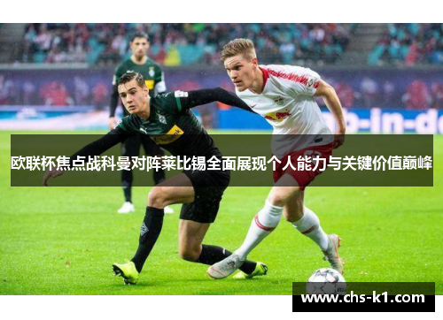 欧联杯焦点战科曼对阵莱比锡全面展现个人能力与关键价值巅峰