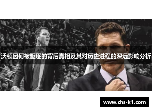 沃顿因何被驱逐的背后真相及其对历史进程的深远影响分析