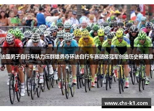 法国男子自行车队力压群雄勇夺环法自行车赛团体冠军创造历史新篇章
