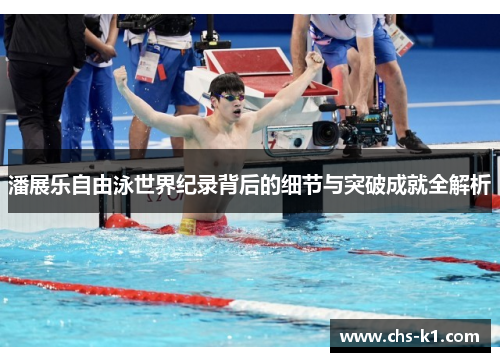 潘展乐自由泳世界纪录背后的细节与突破成就全解析