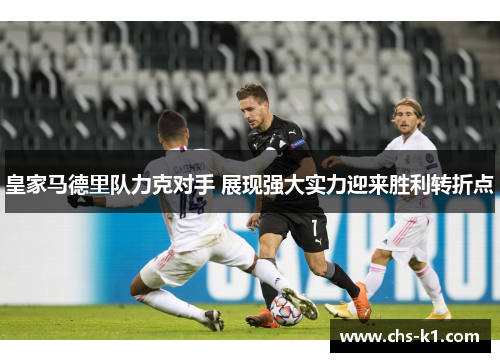 皇家马德里队力克对手 展现强大实力迎来胜利转折点 皇家马德里队力克对手 展现强大实力迎来胜利转折点
