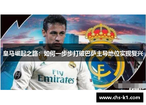 皇马崛起之路：如何一步步打破巴萨主导地位实现复兴