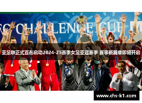 亚足联正式宣布启动2024-25赛季女足亚冠赛季 赛事新篇章即将开启