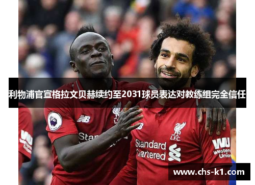 利物浦官宣格拉文贝赫续约至2031球员表达对教练组完全信任