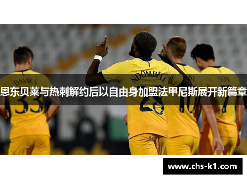 恩东贝莱与热刺解约后以自由身加盟法甲尼斯展开新篇章