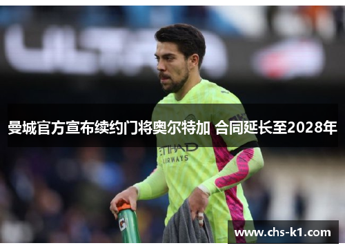 曼城官方宣布续约门将奥尔特加 合同延长至2028年