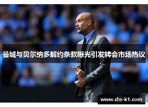 曼城与贝尔纳多解约条款曝光引发转会市场热议