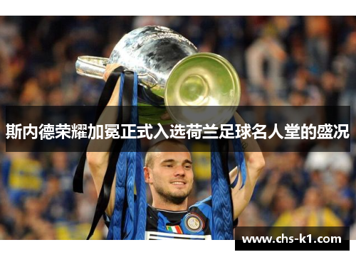 斯内德荣耀加冕正式入选荷兰足球名人堂的盛况