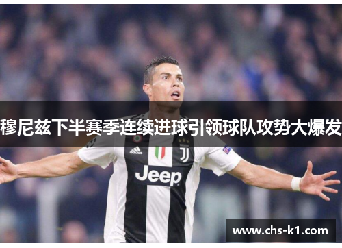 穆尼兹下半赛季连续进球引领球队攻势大爆发