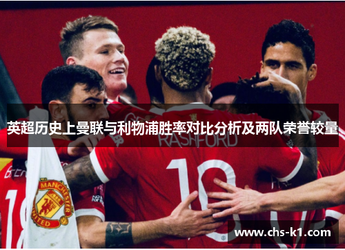 英超历史上曼联与利物浦胜率对比分析及两队荣誉较量