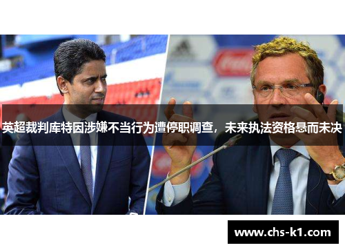 英超裁判库特因涉嫌不当行为遭停职调查，未来执法资格悬而未决