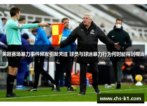 英超赛场暴力事件频发引发关注 球员与球迷暴力行为何时能得到根治