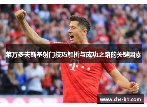 莱万多夫斯基射门技巧解析与成功之路的关键因素