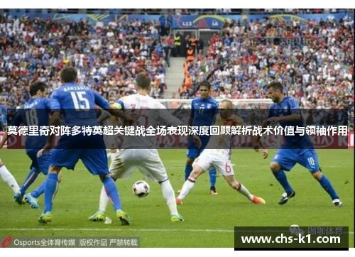 莫德里奇对阵多特英超关键战全场表现深度回顾解析战术价值与领袖作用