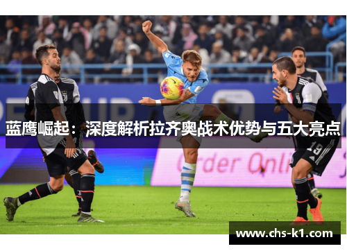 蓝鹰崛起：深度解析拉齐奥战术优势与五大亮点