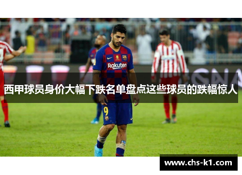 西甲球员身价大幅下跌名单盘点这些球员的跌幅惊人