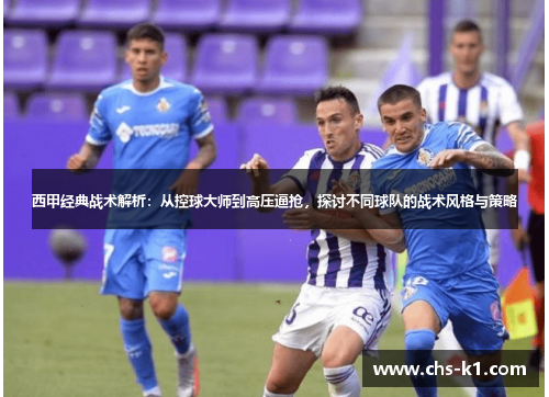 西甲经典战术解析：从控球大师到高压逼抢，探讨不同球队的战术风格与策略