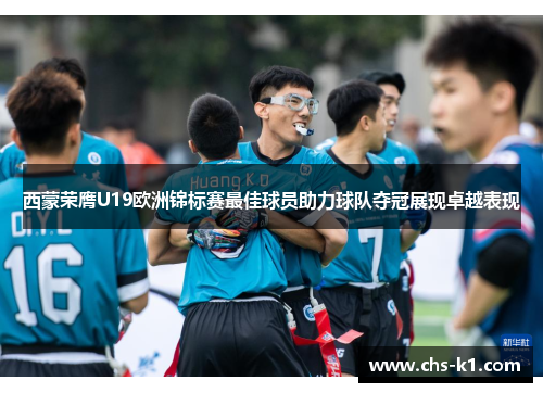 西蒙荣膺U19欧洲锦标赛最佳球员助力球队夺冠展现卓越表现