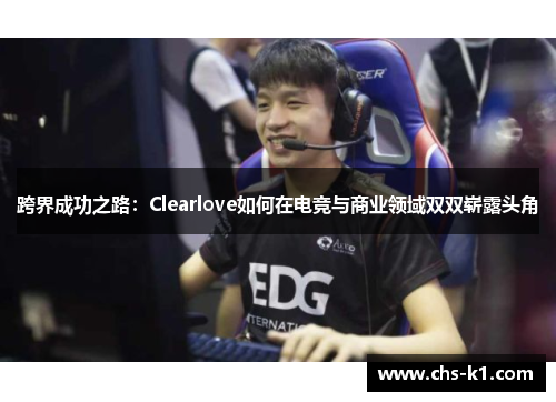 跨界成功之路：Clearlove如何在电竞与商业领域双双崭露头角