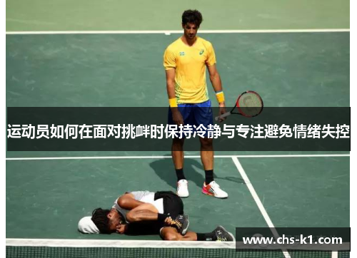 运动员如何在面对挑衅时保持冷静与专注避免情绪失控