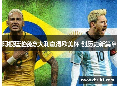阿根廷逆袭意大利赢得欧美杯 创历史新篇章