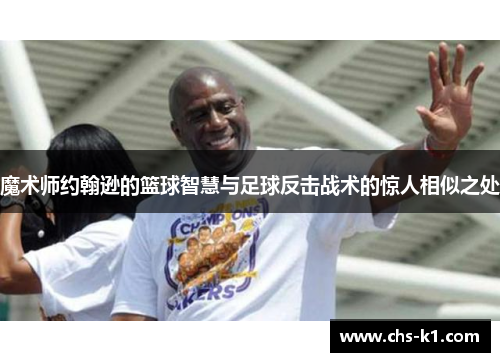 魔术师约翰逊的篮球智慧与足球反击战术的惊人相似之处