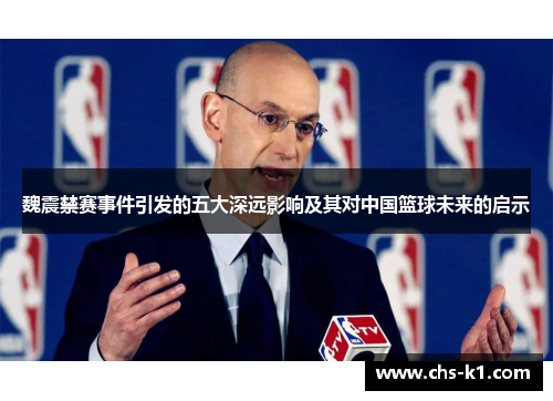 魏震禁赛事件引发的五大深远影响及其对中国篮球未来的启示