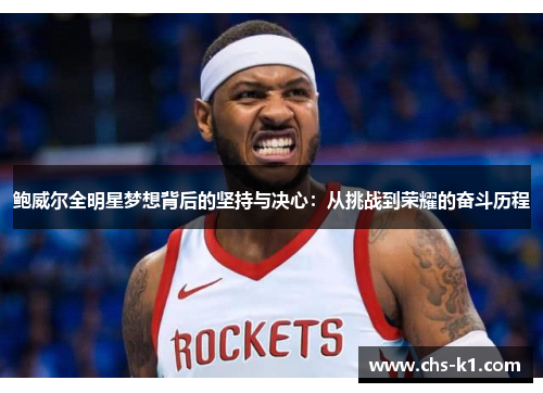 鲍威尔全明星梦想背后的坚持与决心：从挑战到荣耀的奋斗历程