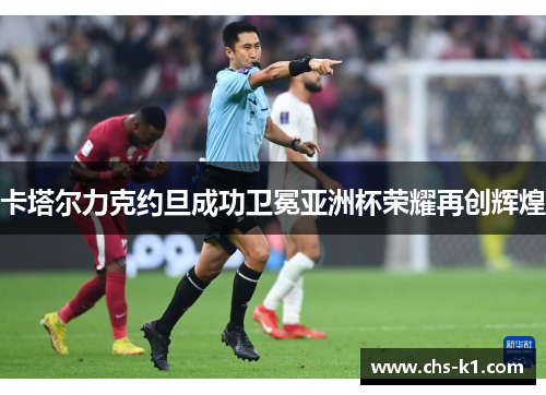 卡塔尔力克约旦成功卫冕亚洲杯荣耀再创辉煌