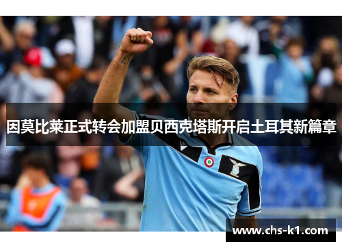 因莫比莱正式转会加盟贝西克塔斯开启土耳其新篇章