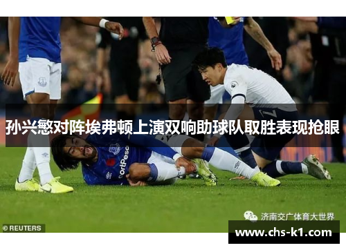 孙兴慜对阵埃弗顿上演双响助球队取胜表现抢眼
