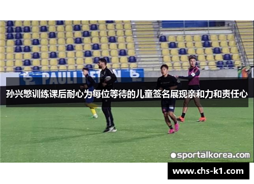 孙兴慜训练课后耐心为每位等待的儿童签名展现亲和力和责任心