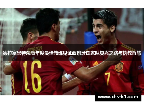 德拉富恩特荣膺年度最佳教练见证西班牙国家队复兴之路与执教智慧