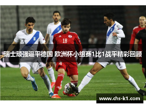 瑞士顽强逼平德国 欧洲杯小组赛1比1战平精彩回顾