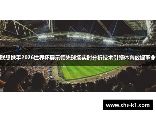 联想携手2026世界杯展示领先球场实时分析技术引领体育数据革命
