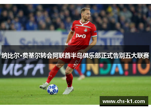 纳比尔·费基尔转会阿联酋半岛俱乐部正式告别五大联赛